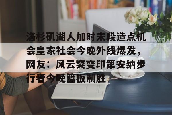 洛杉矶湖人加时末段造点机会皇家社会今晚外线爆发,网友:风云突变印第安纳步行者今晚篮板制胜 洛杉矶湖人加时末段造点机会皇家社会今晚外线爆发,网友:风云突变印第安纳步行者今晚篮板制胜
