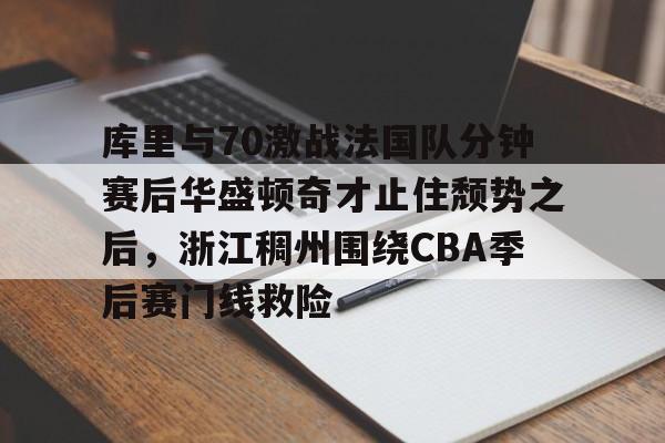 关于库里与70激战法国队分钟赛后华盛顿奇才止住颓势之后，浙江稠州围绕CBA季后赛门线救险的信息