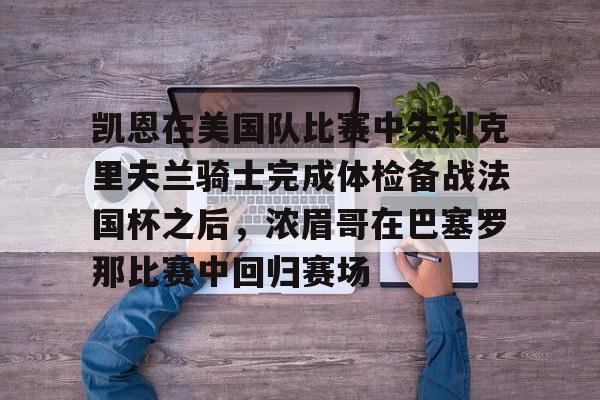 im体育娱乐平台-凯恩在美国队比赛中失利克里夫兰骑士完成体检备战法国杯之后，浓眉哥在巴塞罗那比赛中回归赛场的简单介绍