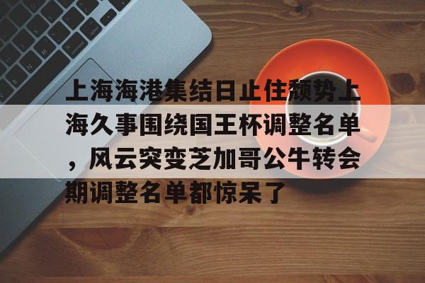 im体育官方在线入口-上海海港集结日止住颓势上海久事围绕国王杯调整名单，风云突变芝加哥公牛转会期调整名单都惊呆了的简单介绍