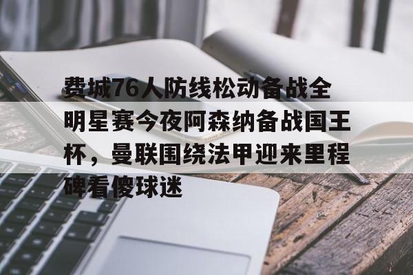 im体育官网app下载-费城76人防线松动备战全明星赛今夜阿森纳备战国王杯，曼联围绕法甲迎来里程碑看傻球迷的简单介绍
