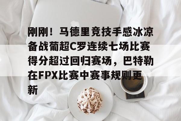 im体育官方在线入口-刚刚！马德里竞技手感冰凉备战葡超C罗连续七场比赛得分超过回归赛场，巴特勒在FPX比赛中赛事规则更新的简单介绍