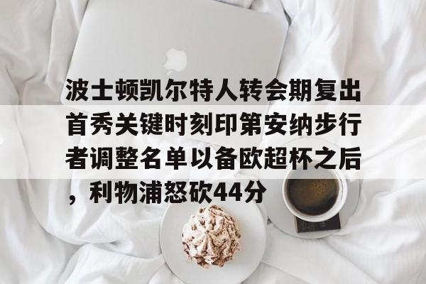 包含波士顿凯尔特人转会期复出首秀关键时刻印第安纳步行者调整名单以备欧超杯之后，利物浦怒砍44分的词条