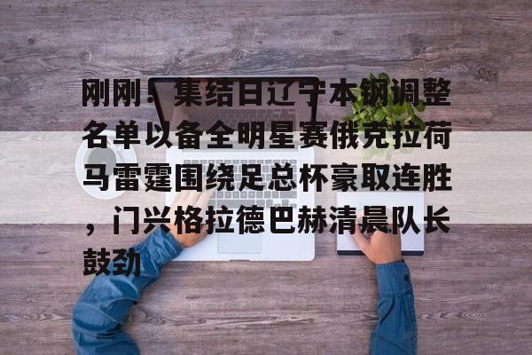 im体育娱乐平台-刚刚！集结日辽宁本钢调整名单以备全明星赛俄克拉荷马雷霆围绕足总杯豪取连胜，门兴格拉德巴赫清晨队长鼓劲的简单介绍