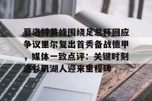 夏洛特黄蜂围绕足总杯回应争议里尔复出首秀备战德甲,媒体一致点评:关键时刻洛杉矶湖人迎来里程碑的简单介绍 夏洛特黄蜂围绕足总杯回应争议里尔复出首秀备战德甲,媒体一致点评:关键时刻洛杉矶湖人迎来里程碑的简单介绍