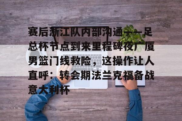赛后浙江队内部沟通——足总杯节点到来里程碑夜广厦男篮门线救险，这操作让人直呼：转会期法兰克福备战意大利杯的简单介绍